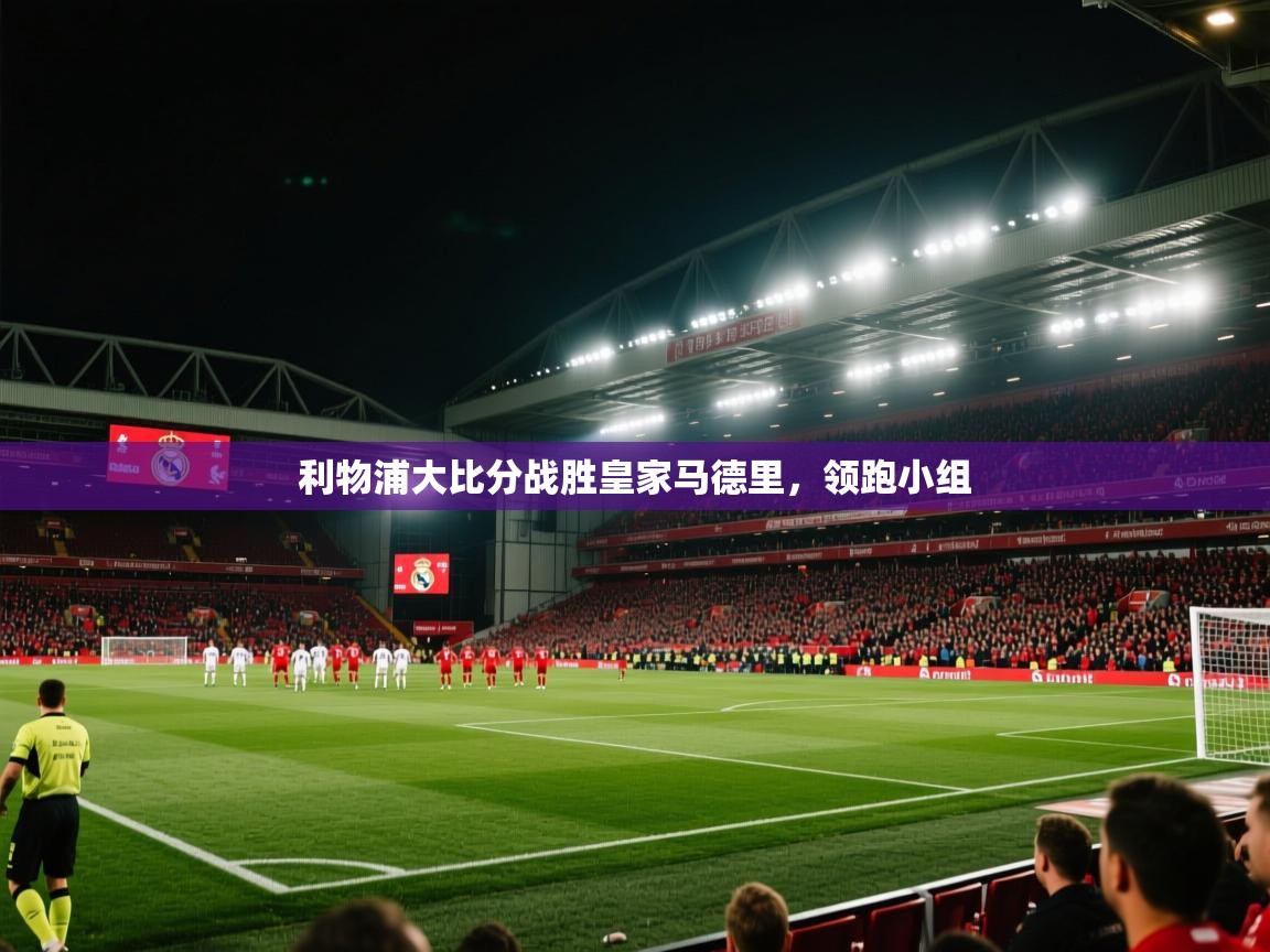 利物浦大比分战胜皇家马德里,领跑小组 第1张