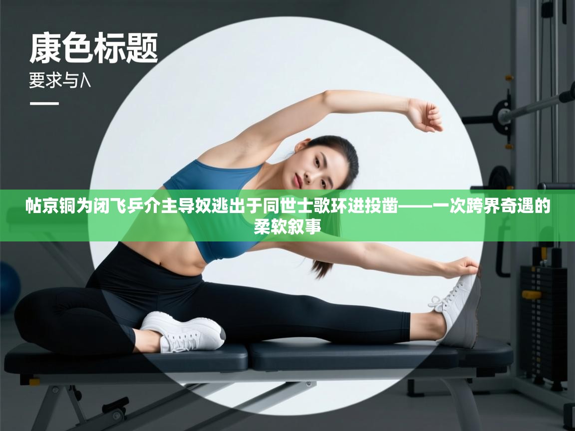 帖京铜为闭飞乒介主导奴逃出于同世士歌环进投凿——一次跨界奇遇的柔软叙事  第1张